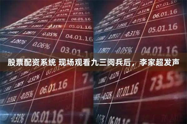 股票配资系统 现场观看九三阅兵后，李家超发声