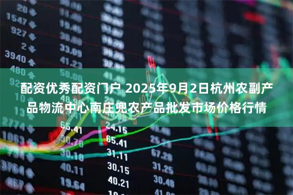 配资优秀配资门户 2025年9月2日杭州农副产品物流中心南庄兜农产品批发市场价格行情
