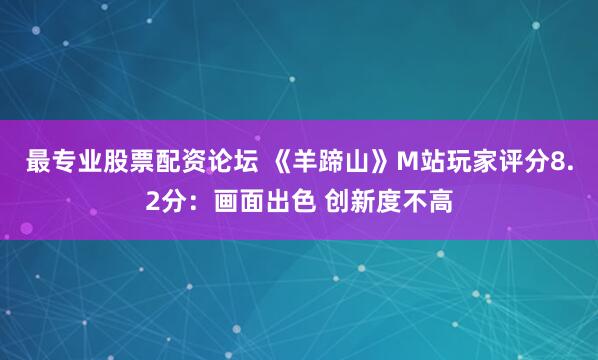 最专业股票配资论坛 《羊蹄山》M站玩家评分8.2分：画面出色 创新度不高