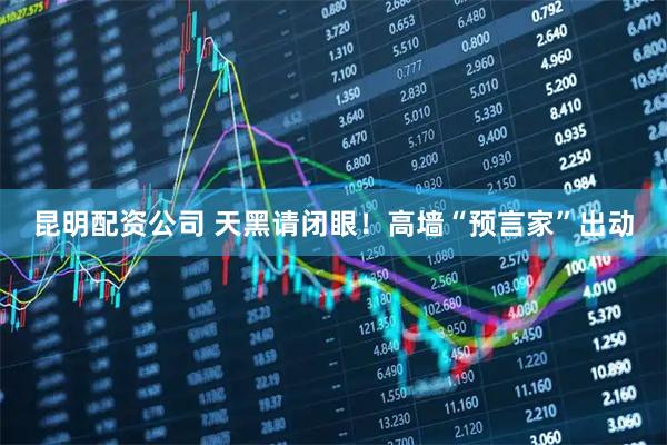 昆明配资公司 天黑请闭眼！高墙“预言家”出动