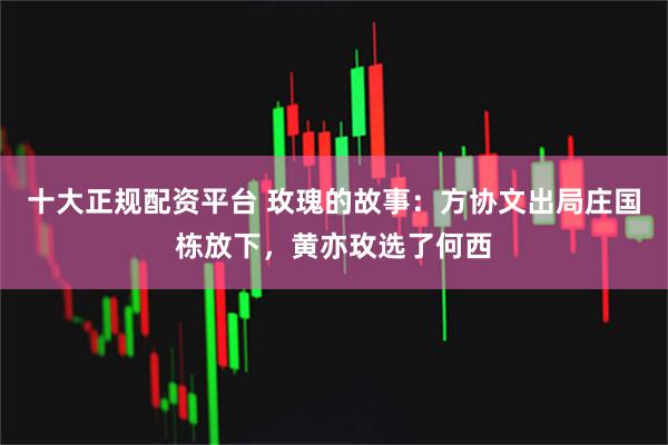 十大正规配资平台 玫瑰的故事：方协文出局庄国栋放下，黄亦玫选了何西