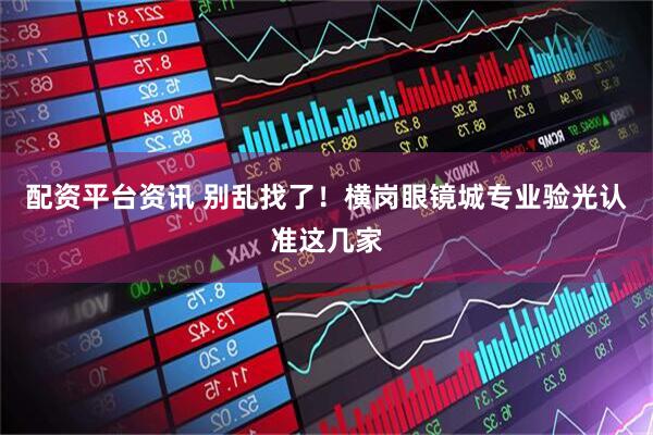 配资平台资讯 别乱找了！横岗眼镜城专业验光认准这几家